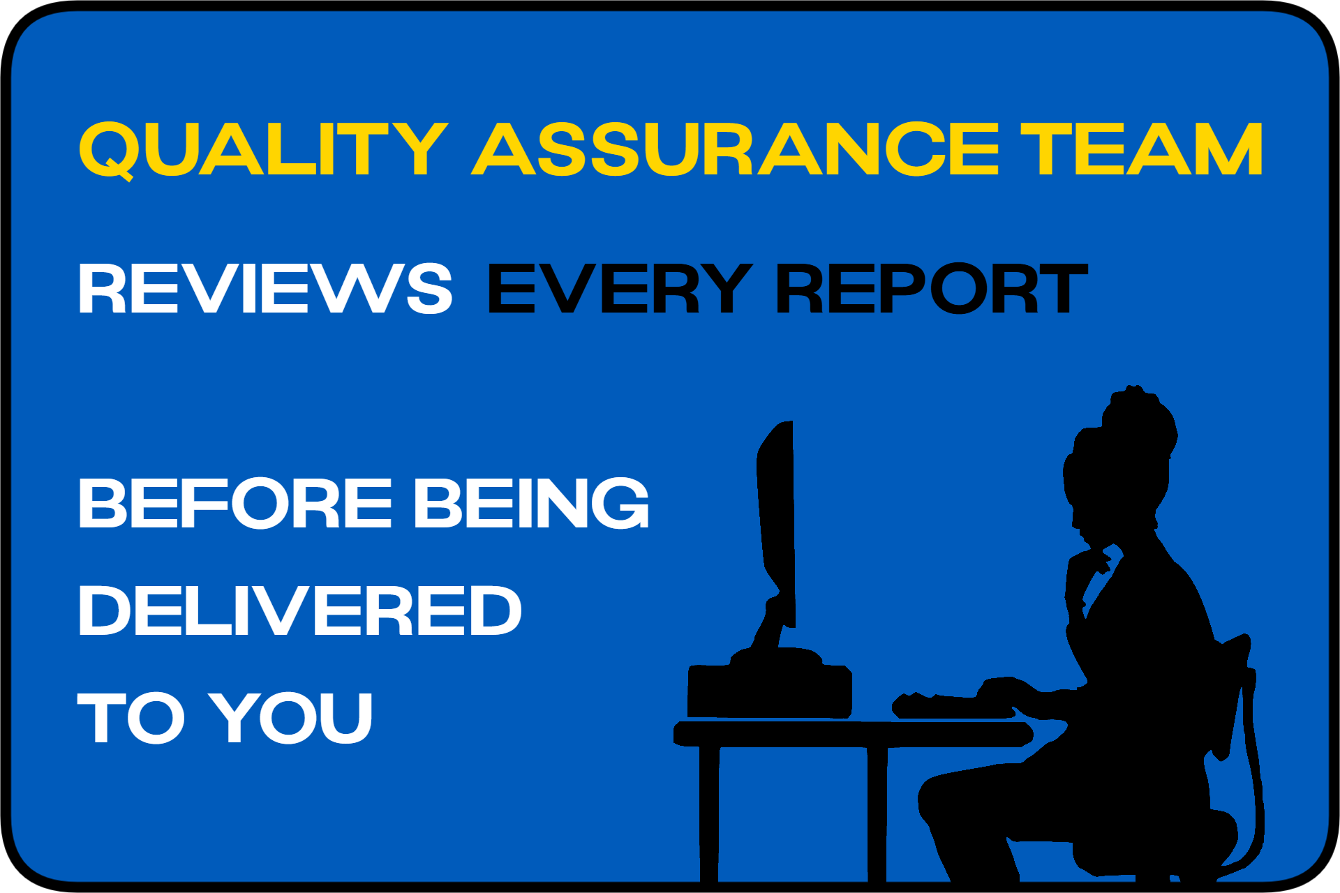 Quality Assurance Team reviews EVERY REPORT before being delivered to you