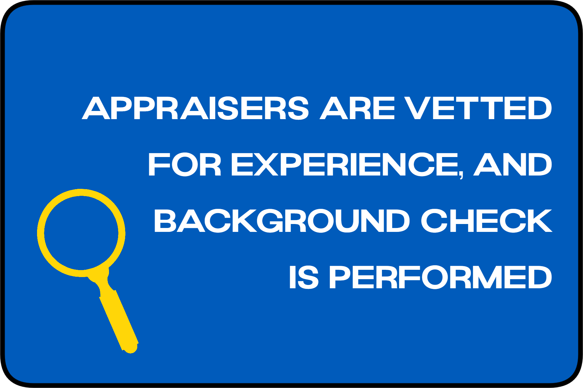 Appraisers are Vetted for Experience and Background Check is Performed